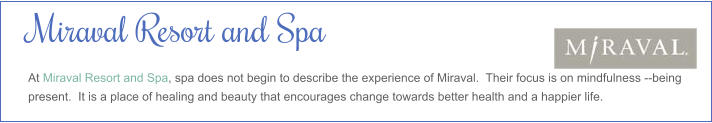 Miraval Resort and Spa At Miraval Resort and Spa, spa does not begin to describe the experience of Miraval.  Their focus is on mindfulness --being present.  It is a place of healing and beauty that encourages change towards better health and a happier life.